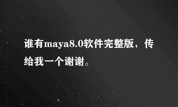 谁有maya8.0软件完整版，传给我一个谢谢。