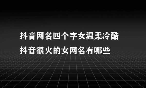 抖音网名四个字女温柔冷酷 抖音很火的女网名有哪些