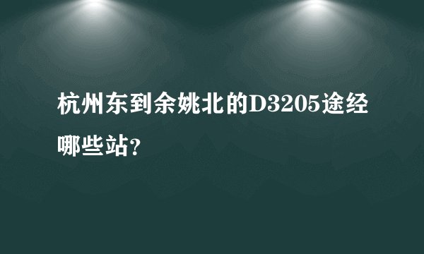 杭州东到余姚北的D3205途经哪些站？