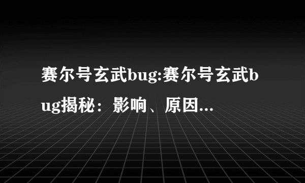 赛尔号玄武bug:赛尔号玄武bug揭秘：影响、原因与玩家反馈