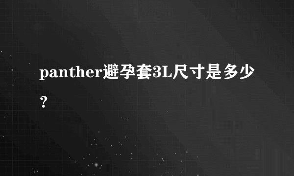 panther避孕套3L尺寸是多少？