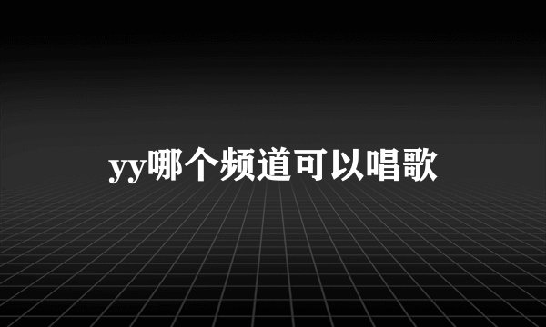 yy哪个频道可以唱歌