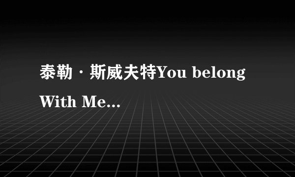 泰勒·斯威夫特You belong With Me（你应该和我在一起）的英文和中文歌词。