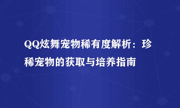 QQ炫舞宠物稀有度解析：珍稀宠物的获取与培养指南