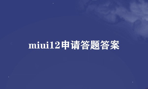miui12申请答题答案