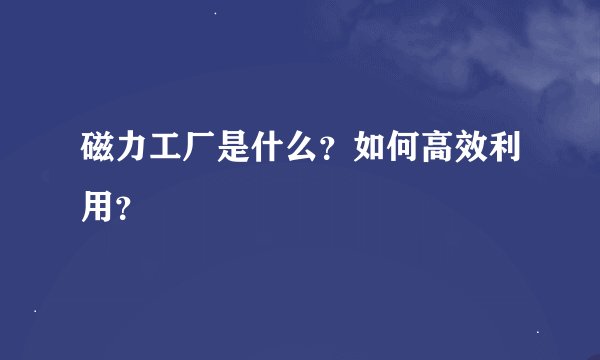 磁力工厂是什么？如何高效利用？