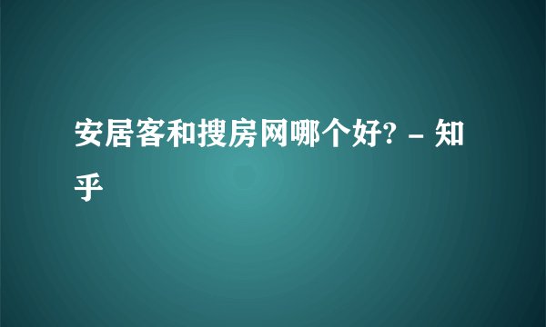 安居客和搜房网哪个好? - 知乎