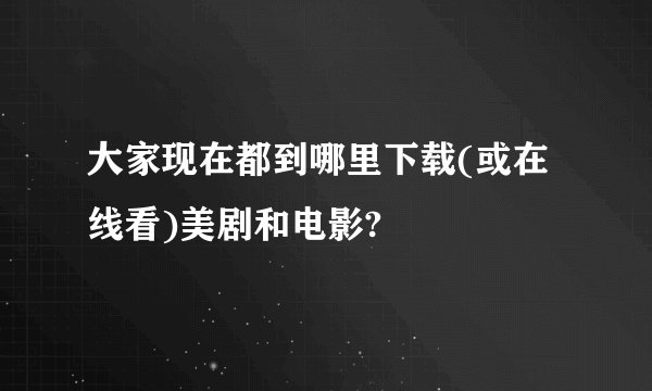 大家现在都到哪里下载(或在线看)美剧和电影?