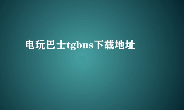 电玩巴士tgbus下载地址