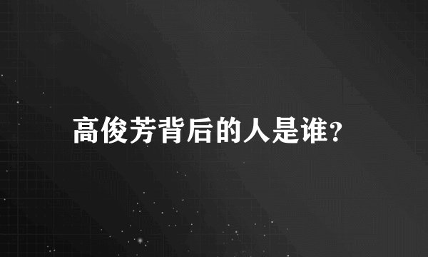 高俊芳背后的人是谁?