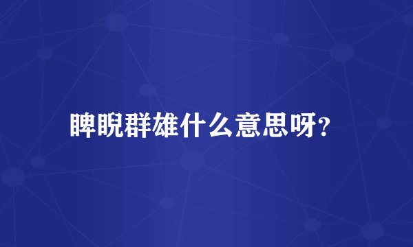 睥睨群雄什么意思呀?