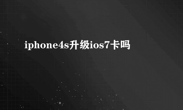 iphone4s升级ios7卡吗