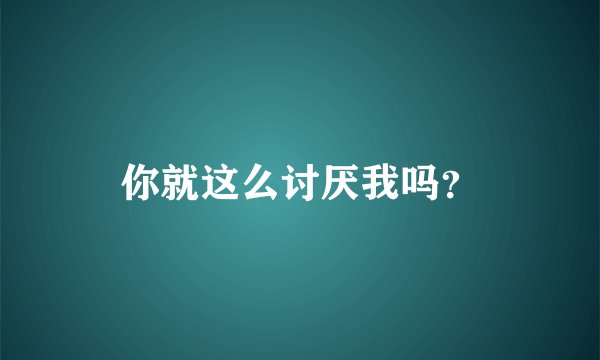 你就这么讨厌我吗？