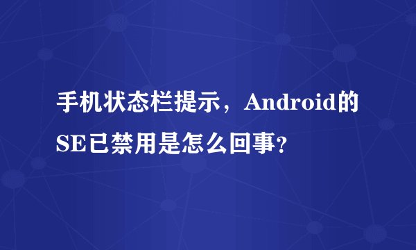 手机状态栏提示，Android的SE已禁用是怎么回事？