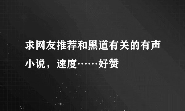 求网友推荐和黑道有关的有声小说，速度……好赞