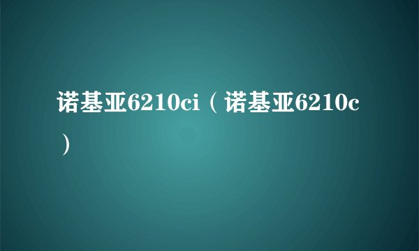 诺基亚6210ci（诺基亚6210c）