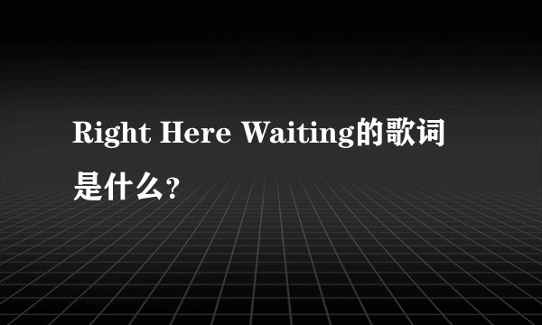 Right Here Waiting的歌词是什么？