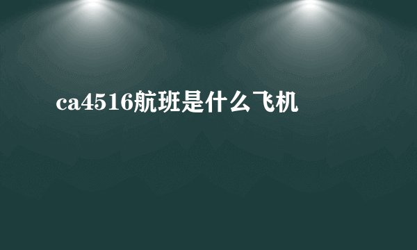 ca4516航班是什么飞机