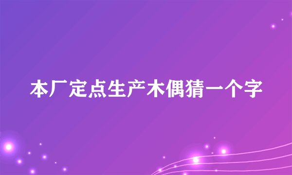 本厂定点生产木偶猜一个字