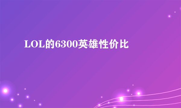 LOL的6300英雄性价比