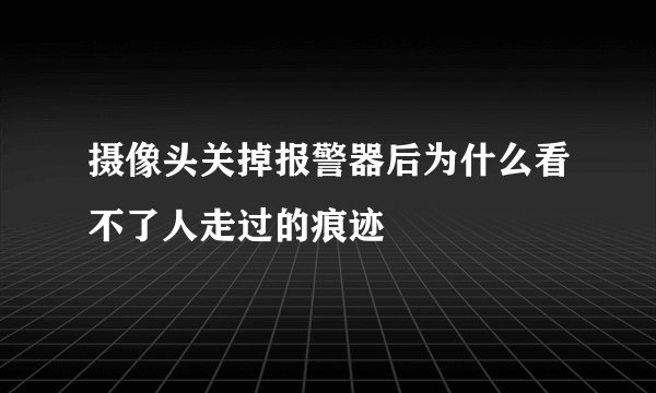 摄像头关掉报警器后为什么看不了人走过的痕迹