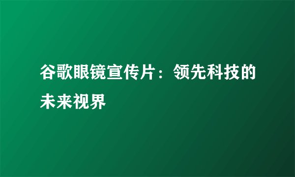 谷歌眼镜宣传片:领先科技的未来视界