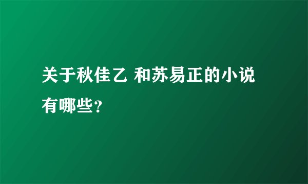 关于秋佳乙 和苏易正的小说有哪些?