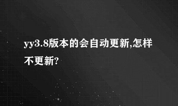 yy3.8版本的会自动更新,怎样不更新?