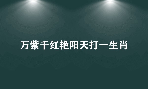 万紫千红艳阳天打一生肖