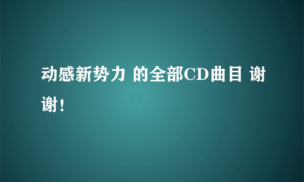 动感新势力 的全部CD曲目 谢谢！