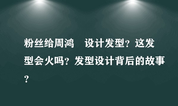 粉丝给周鸿祎设计发型？这发型会火吗？发型设计背后的故事？