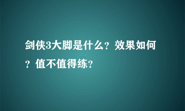 剑侠3大脚是什么？效果如何？值不值得练？