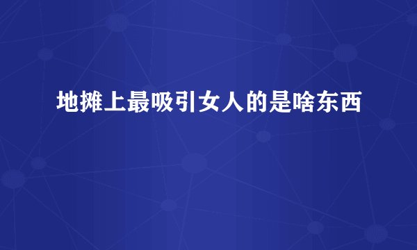 地摊上最吸引女人的是啥东西