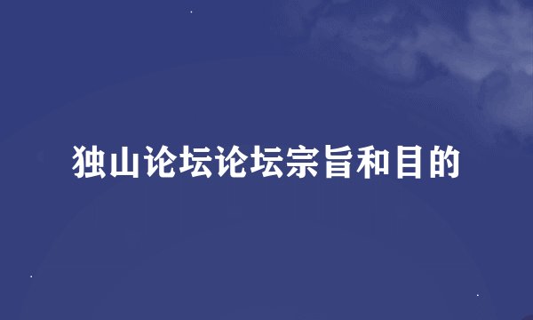 独山论坛论坛宗旨和目的