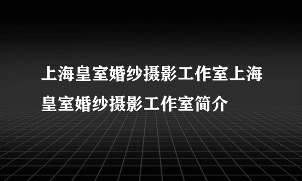 上海皇室婚纱摄影工作室上海皇室婚纱摄影工作室简介