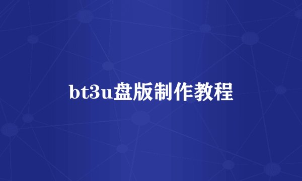 bt3u盘版制作教程