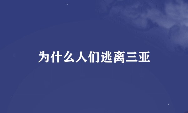 为什么人们逃离三亚
