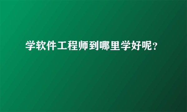 学软件工程师到哪里学好呢？