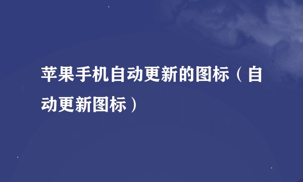 苹果手机自动更新的图标（自动更新图标）