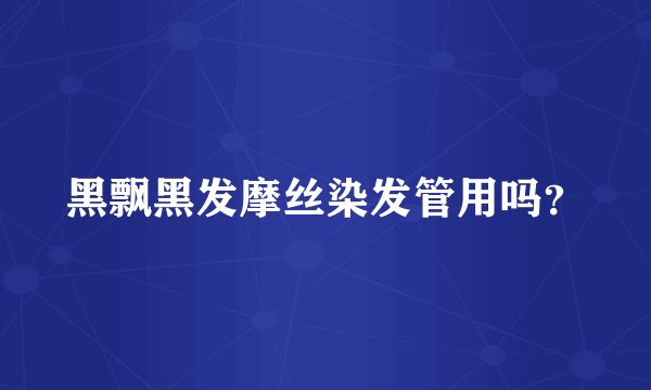 黑飘黑发摩丝染发管用吗?