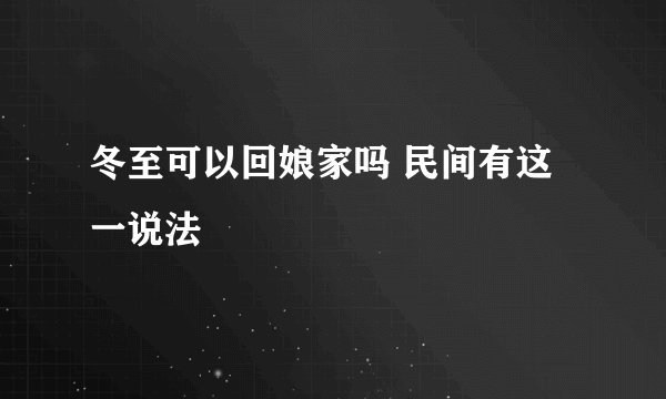 冬至可以回娘家吗 民间有这一说法