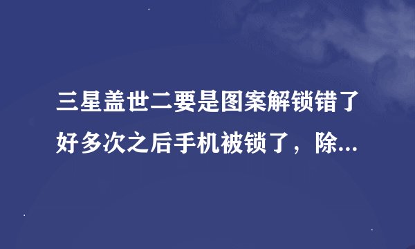 三星盖世二要是图案解锁错了好多次之后手机被锁了，除了刷机还能怎么办？