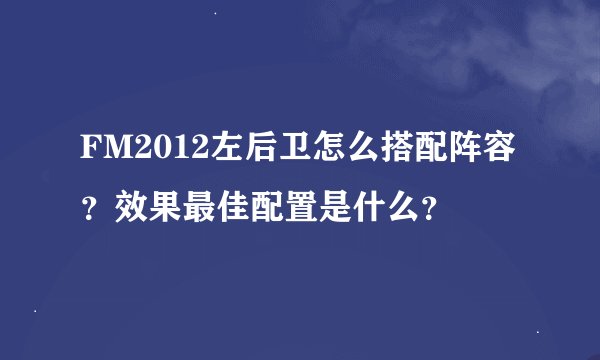 FM2012左后卫怎么搭配阵容？效果最佳配置是什么？