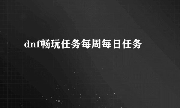 dnf畅玩任务每周每日任务