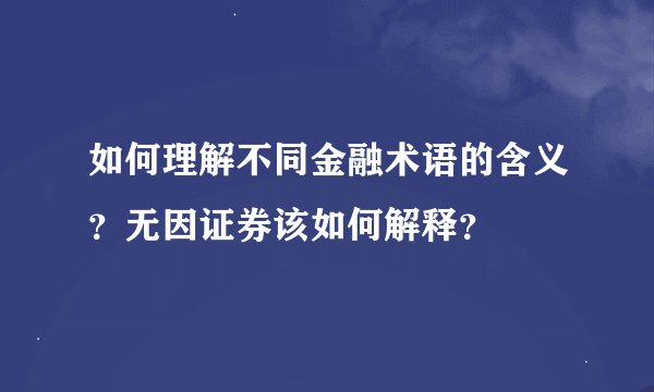 如何理解不同金融术语的含义?无因证券该如何解释?
