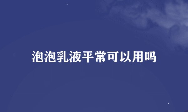 泡泡乳液平常可以用吗