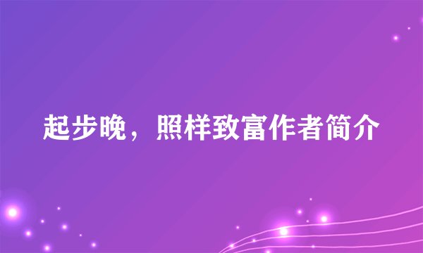 起步晚，照样致富作者简介