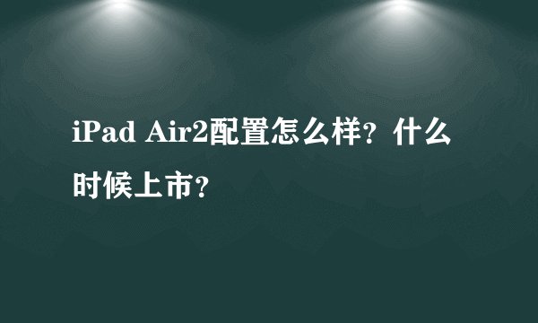 iPad Air2配置怎么样？什么时候上市？
