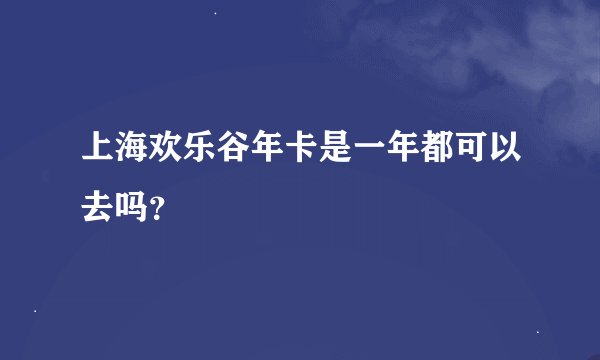 上海欢乐谷年卡是一年都可以去吗？