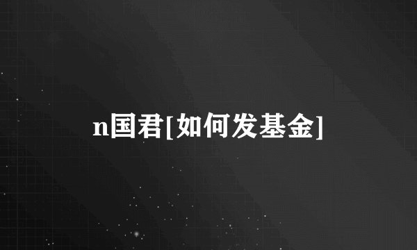 n国君[如何发基金]